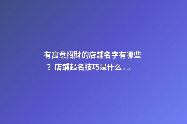 有寓意招財的店鋪名字有哪些？店鋪起名技巧是什么？-第1張-店鋪起名-玄機派